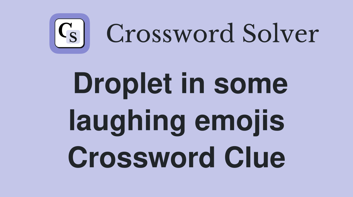 Droplet in some laughing emojis Crossword Clue Answers Crossword Solver